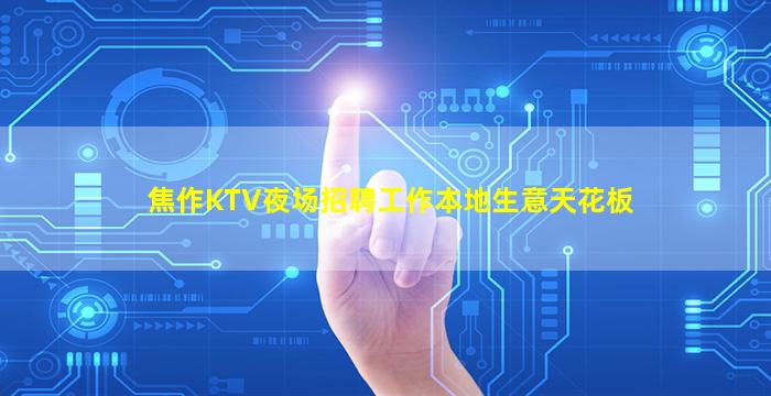 焦作KTV夜场招聘工作本地生意天花板